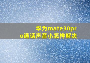 华为mate30pro通话声音小怎样解决