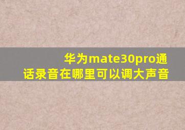 华为mate30pro通话录音在哪里可以调大声音