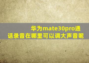 华为mate30pro通话录音在哪里可以调大声音呢