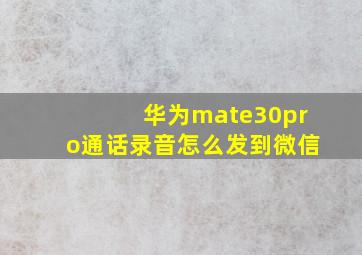 华为mate30pro通话录音怎么发到微信