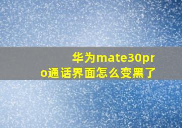 华为mate30pro通话界面怎么变黑了