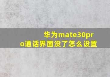 华为mate30pro通话界面没了怎么设置