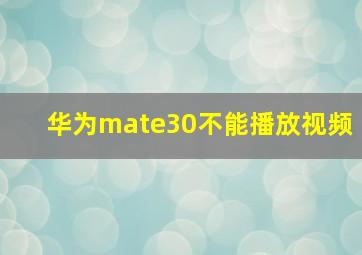 华为mate30不能播放视频