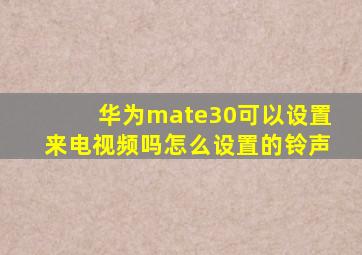 华为mate30可以设置来电视频吗怎么设置的铃声