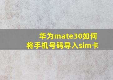 华为mate30如何将手机号码导入sim卡