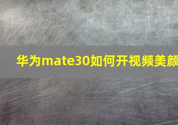 华为mate30如何开视频美颜