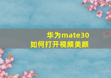 华为mate30如何打开视频美颜