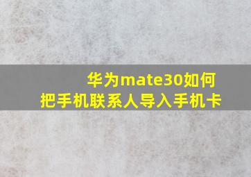 华为mate30如何把手机联系人导入手机卡