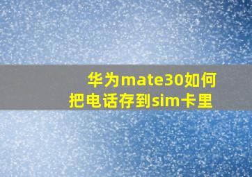 华为mate30如何把电话存到sim卡里