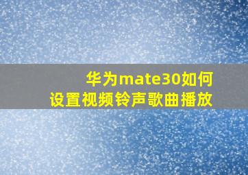 华为mate30如何设置视频铃声歌曲播放