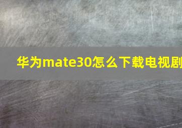 华为mate30怎么下载电视剧