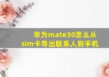 华为mate30怎么从sim卡导出联系人到手机