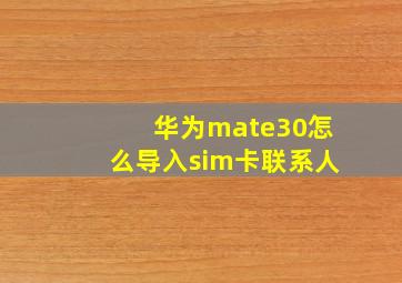 华为mate30怎么导入sim卡联系人