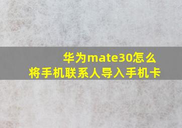 华为mate30怎么将手机联系人导入手机卡