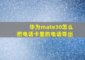 华为mate30怎么把电话卡里的电话导出