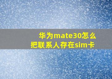 华为mate30怎么把联系人存在sim卡