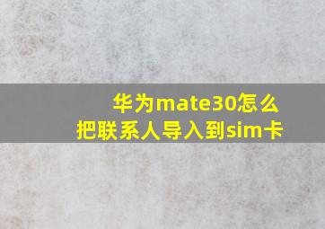 华为mate30怎么把联系人导入到sim卡