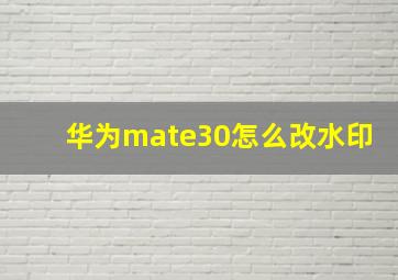 华为mate30怎么改水印