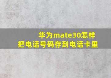 华为mate30怎样把电话号码存到电话卡里