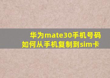 华为mate30手机号码如何从手机复制到sim卡