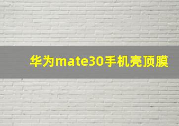 华为mate30手机壳顶膜