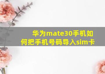 华为mate30手机如何把手机号码导入sim卡