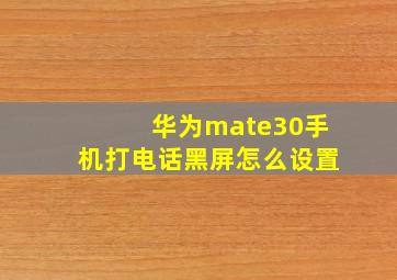 华为mate30手机打电话黑屏怎么设置