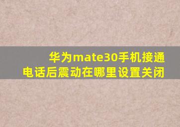 华为mate30手机接通电话后震动在哪里设置关闭