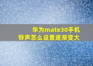 华为mate30手机铃声怎么设置逐渐变大