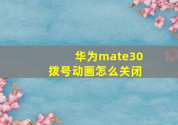 华为mate30拨号动画怎么关闭