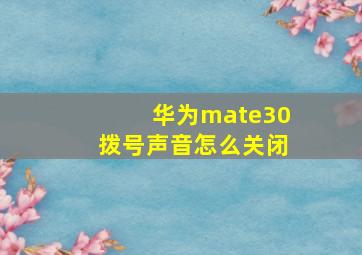 华为mate30拨号声音怎么关闭