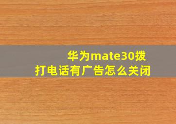 华为mate30拨打电话有广告怎么关闭