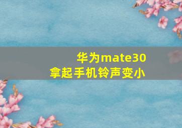 华为mate30拿起手机铃声变小