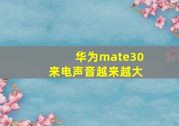 华为mate30来电声音越来越大