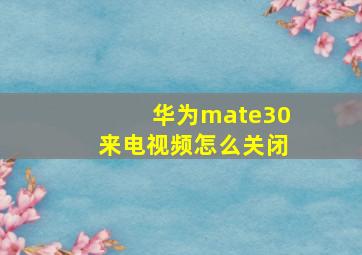 华为mate30来电视频怎么关闭