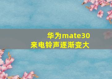 华为mate30来电铃声逐渐变大