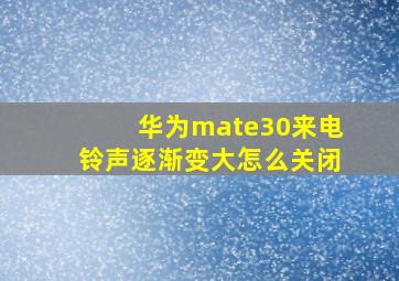 华为mate30来电铃声逐渐变大怎么关闭