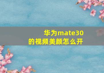 华为mate30的视频美颜怎么开