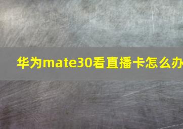 华为mate30看直播卡怎么办