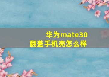 华为mate30翻盖手机壳怎么样