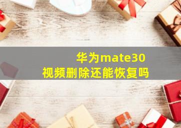 华为mate30视频删除还能恢复吗