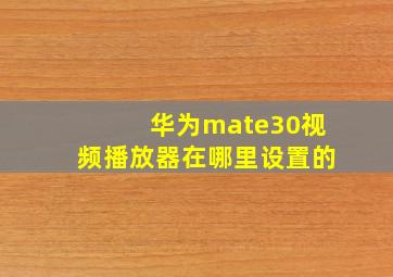 华为mate30视频播放器在哪里设置的