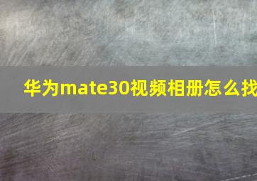 华为mate30视频相册怎么找