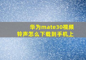 华为mate30视频铃声怎么下载到手机上