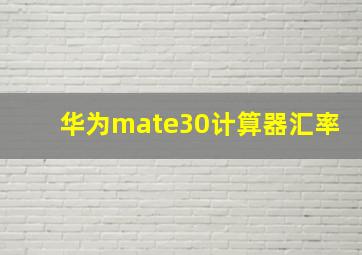 华为mate30计算器汇率