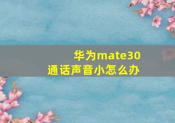 华为mate30通话声音小怎么办