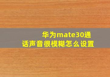 华为mate30通话声音很模糊怎么设置