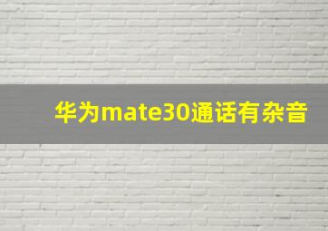 华为mate30通话有杂音