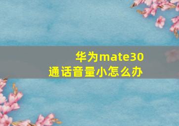 华为mate30通话音量小怎么办