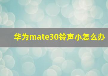 华为mate30铃声小怎么办